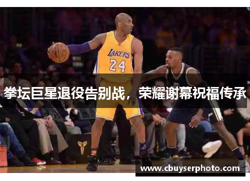 拳坛巨星退役告别战，荣耀谢幕祝福传承